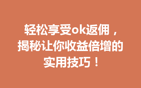 轻松享受ok返佣，揭秘让你收益倍增的实用技巧！