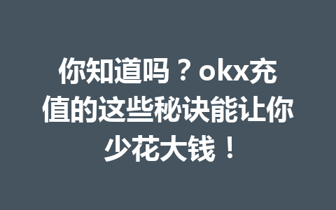 你知道吗？okx充值的这些秘诀能让你少花大钱！