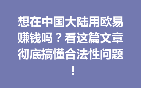 想在中国大陆用欧易赚钱吗？看这篇文章彻底搞懂合法性问题！
