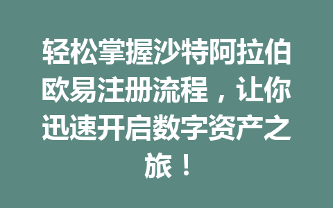 轻松掌握沙特阿拉伯欧易注册流程，让你迅速开启数字资产之旅！