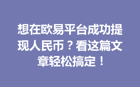 想在欧易平台成功提现人民币？看这篇文章轻松搞定！