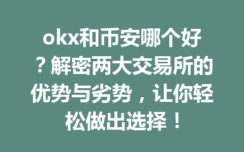 okx和币安哪个好?解密两大交易所的优势与劣势,让你轻松做出选择! okx和币安哪个好?解密两大交易所的优势与劣势,让你轻松做出选择!