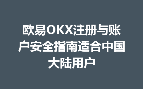 欧易OKX注册与账户安全指南适合中国大陆用户