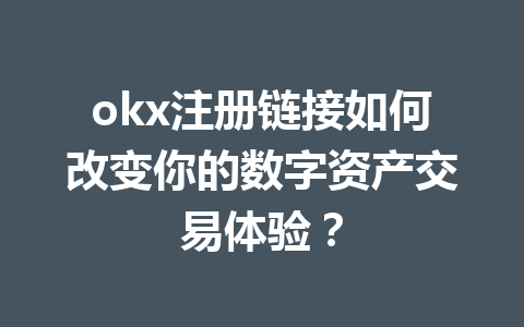 okx注册链接如何改变你的数字资产交易体验? okx注册链接如何改变你的数字资产交易体验?