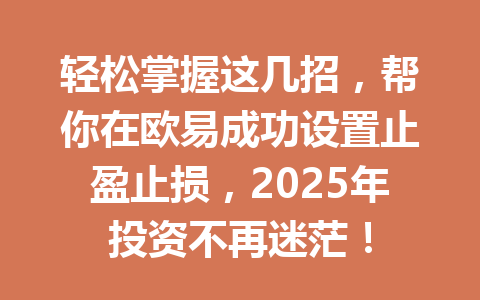 轻松掌握这几招，帮你在欧易成功设置止盈止损，2025年投资不再迷茫！