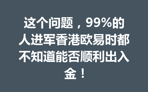 这个问题，99%的人进军香港欧易时都不知道能否顺利出入金！