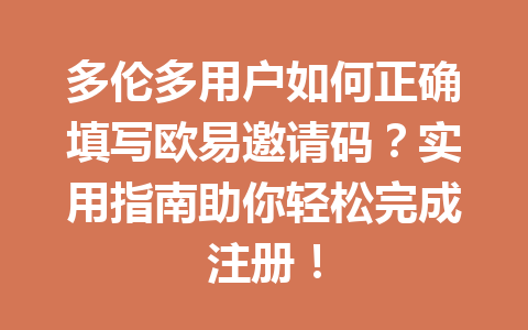多伦多用户如何正确填写欧易邀请码？实用指南助你轻松完成注册！