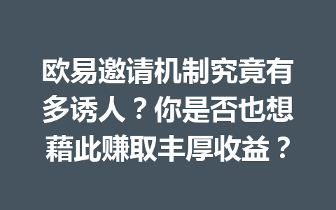 欧易邀请机制究竟有多诱人?你是否也想藉此赚取丰厚收益? 欧易邀请机制究竟有多诱人?你是否也想藉此赚取丰厚收益?