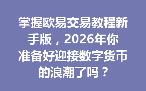 掌握欧易交易教程新手版,2026年你准备好迎接数字货币的浪潮了吗? 掌握欧易交易教程新手版,2026年你准备好迎接数字货币的浪潮了吗?