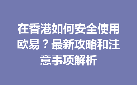 在香港如何安全使用欧易?最新攻略和注意事项解析 在香港如何安全使用欧易?最新攻略和注意事项解析