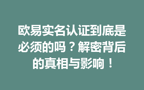 欧易实名认证到底是必须的吗？解密背后的真相与影响！