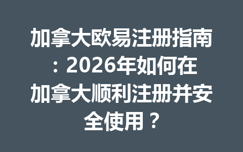 加拿大欧易注册指南：2026年如何在加拿大顺利注册并安全使用？