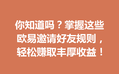 你知道吗？掌握这些欧易邀请好友规则，轻松赚取丰厚收益！