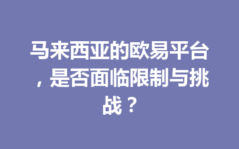 马来西亚的欧易平台，是否面临限制与挑战？