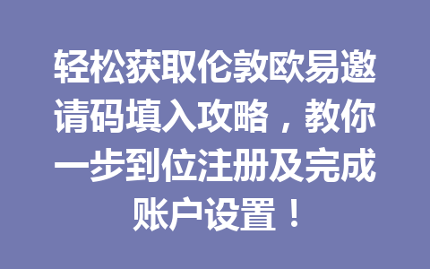 轻松获取伦敦欧易邀请码填入攻略,教你一步到位注册及完成账户设置! 轻松获取伦敦欧易邀请码填入攻略,教你一步到位注册及完成账户设置!