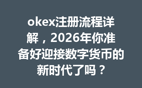 okex注册流程详解,2026年你准备好迎接数字货币的新时代了吗? okex注册流程详解,2026年你准备好迎接数字货币的新时代了吗?