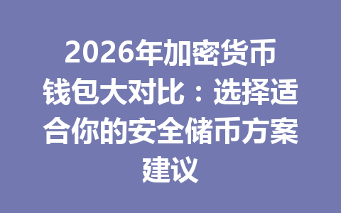 2026年加密货币钱包大对比:选择适合你的安全储币方案建议 2026年加密货币钱包大对比:选择适合你的安全储币方案建议
