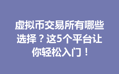 虚拟币交易所有哪些选择？这5个平台让你轻松入门！