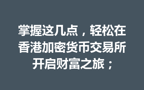 掌握这几点，轻松在香港加密货币交易所开启财富之旅；