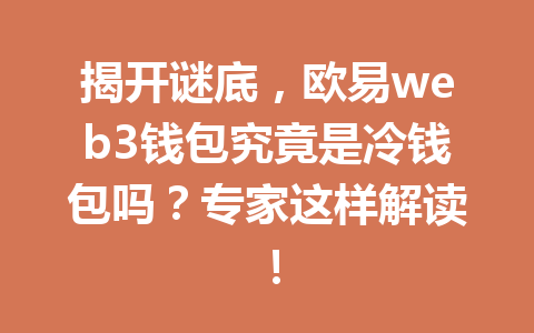 揭开谜底,欧易web3钱包究竟是冷钱包吗?专家这样解读! 揭开谜底,欧易web3钱包究竟是冷钱包吗?专家这样解读!