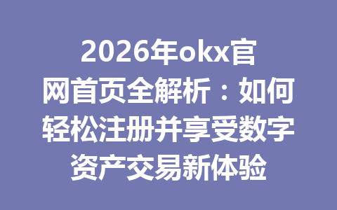 2026年okx官网首页全解析：如何轻松注册并享受数字资产交易新体验