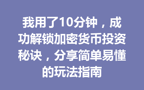 我用了10分钟，成功解锁加密货币投资秘诀，分享简单易懂的玩法指南