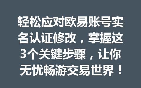 轻松应对欧易账号实名认证修改，掌握这3个关键步骤，让你无忧畅游交易世界！