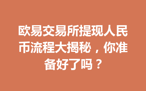 欧易交易所提现人民币流程大揭秘,你准备好了吗? 欧易交易所提现人民币流程大揭秘,你准备好了吗?