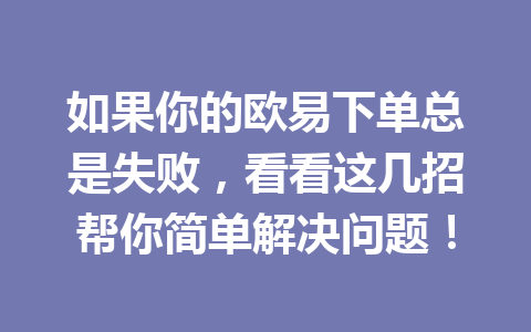 如果你的欧易下单总是失败,看看这几招帮你简单解决问题! 如果你的欧易下单总是失败,看看这几招帮你简单解决问题!