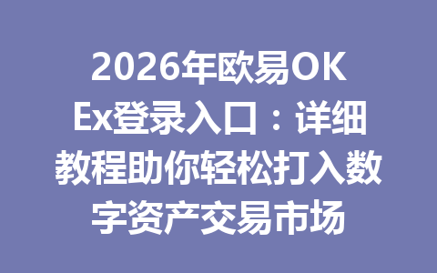 2026年欧易OKEx登录入口:详细教程助你轻松打入数字资产交易市场 2026年欧易OKEx登录入口:详细教程助你轻松打入数字资产交易市场