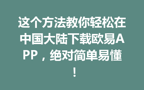 这个方法教你轻松在中国大陆下载欧易APP,绝对简单易懂! 这个方法教你轻松在中国大陆下载欧易APP,绝对简单易懂!