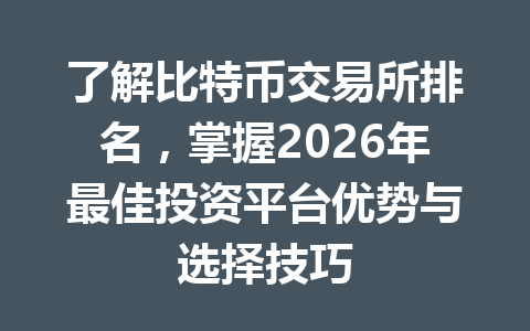 了解比特币交易所排名,掌握2026年最佳投资平台优势与选择技巧 了解比特币交易所排名,掌握2026年最佳投资平台优势与选择技巧