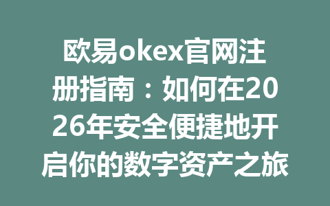 欧易okex官网注册指南：如何在2026年安全便捷地开启你的数字资产之旅