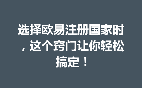 选择欧易注册国家时,这个窍门让你轻松搞定! 选择欧易注册国家时,这个窍门让你轻松搞定!