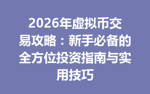 2026年虚拟币交易攻略：新手必备的全方位投资指南与实用技巧