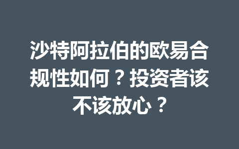 沙特阿拉伯的欧易合规性如何?投资者该不该放心? 沙特阿拉伯的欧易合规性如何?投资者该不该放心?