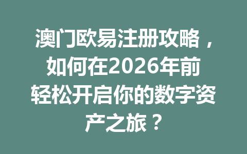 澳门欧易注册攻略，如何在2026年前轻松开启你的数字资产之旅？