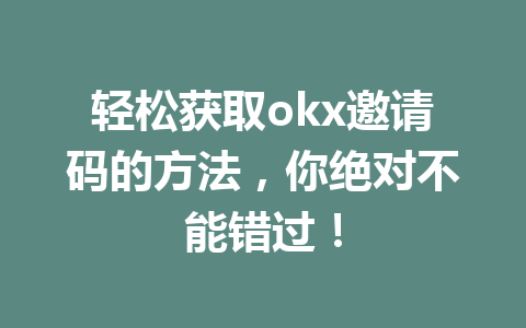 轻松获取okx邀请码的方法,你绝对不能错过! 轻松获取okx邀请码的方法,你绝对不能错过!