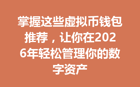 掌握这些虚拟币钱包推荐，让你在2026年轻松管理你的数字资产
