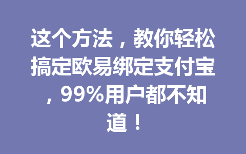 这个方法，教你轻松搞定欧易绑定支付宝，99%用户都不知道！