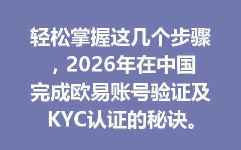 轻松掌握这几个步骤，2026年在中国完成欧易账号验证及KYC认证的秘诀。