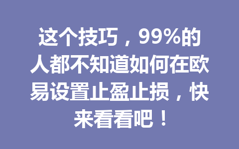 这个技巧，99%的人都不知道如何在欧易设置止盈止损，快来看看吧！
