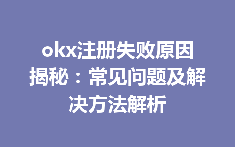 okx注册失败原因揭秘:常见问题及解决方法解析 okx注册失败原因揭秘:常见问题及解决方法解析