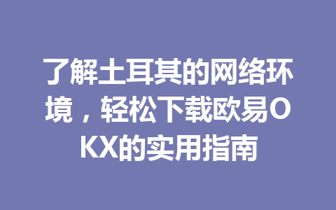 了解土耳其的网络环境，轻松下载欧易OKX的实用指南