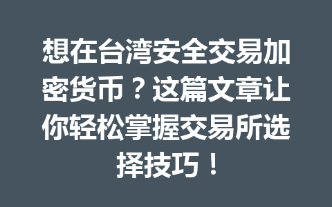 想在台湾安全交易加密货币？这篇文章让你轻松掌握交易所选择技巧！