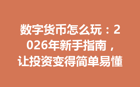 数字货币怎么玩:2026年新手指南,让投资变得简单易懂 数字货币怎么玩:2026年新手指南,让投资变得简单易懂
