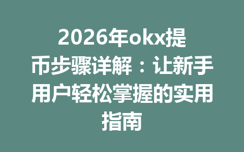 2026年okx提币步骤详解：让新手用户轻松掌握的实用指南