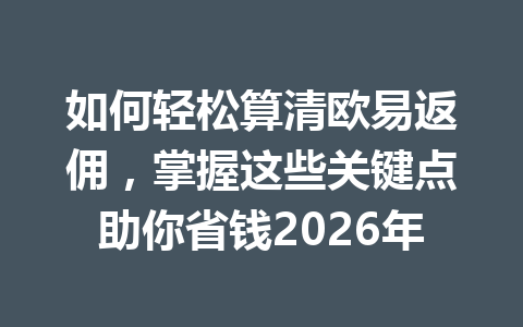 如何轻松算清欧易返佣，掌握这些关键点助你省钱2026年