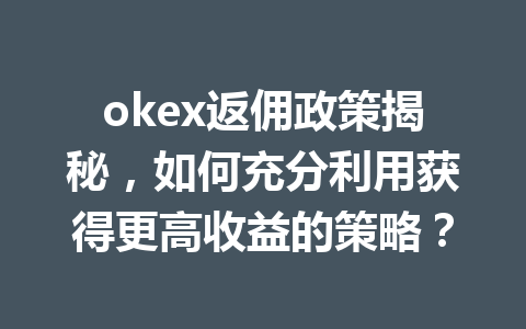okex返佣政策揭秘，如何充分利用获得更高收益的策略？