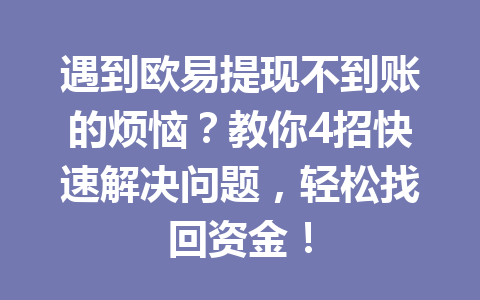 遇到欧易提现不到账的烦恼?教你4招快速解决问题,轻松找回资金! 遇到欧易提现不到账的烦恼?教你4招快速解决问题,轻松找回资金!